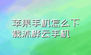 苹果手机怎么下载沐桦云手机