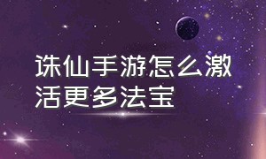 诛仙手游怎么激活更多法宝（诛仙手游里多出来的法宝）