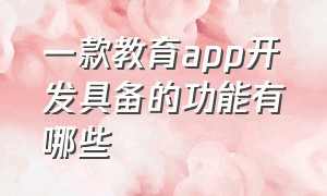 一款教育app开发具备的功能有哪些