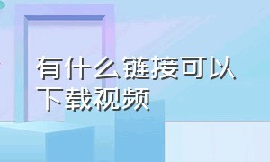 有什么链接可以下载视频（只有视频链接的怎么下载视频）