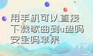 用手机可以直接下载歌曲到u盘吗安全吗苹果