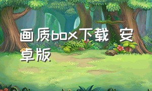 画质box下载 安卓版（画质盒子下载方法苹果）