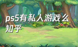 ps5有私人游戏么知乎（ps5自带的免费游戏有双人的吗）