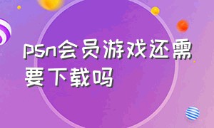 psn会员游戏还需要下载吗（psn会员为什么不能下载每月游戏）