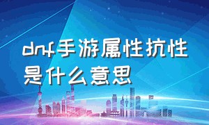 dnf手游属性抗性是什么意思