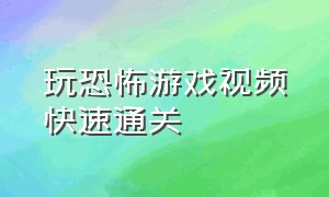 玩恐怖游戏视频快速通关