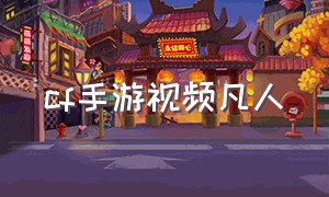 cf手游视频凡人
