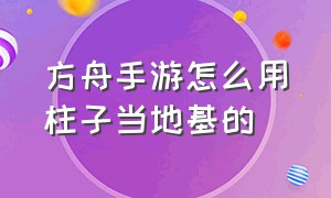 方舟手游怎么用柱子当地基的