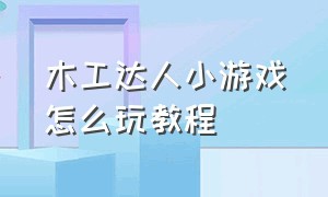 木工达人小游戏怎么玩教程