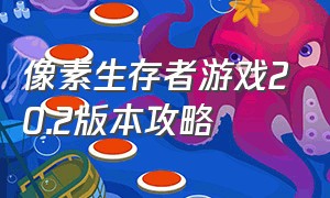 像素生存者游戏20.2版本攻略（像素生存者2最新版本下载）