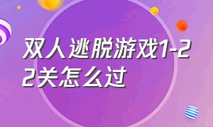 双人逃脱游戏1-22关怎么过