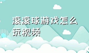 滚滚球游戏怎么玩视频