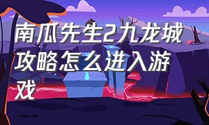 南瓜先生2九龙城攻略怎么进入游戏