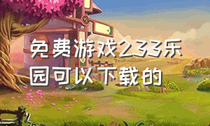 免费游戏233乐园可以下载的（下载能玩的233乐园）