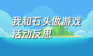 我和石头做游戏活动反思（大班体育活动熊和石头人活动反思）