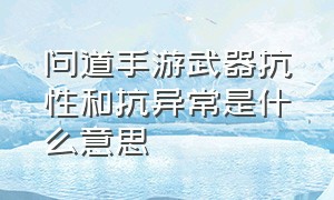 问道手游武器抗性和抗异常是什么意思