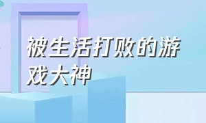 被生活打败的游戏大神