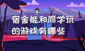 宿舍能和同学玩的游戏有哪些