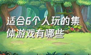 适合6个人玩的集体游戏有哪些（适合60个人左右玩的集体游戏）