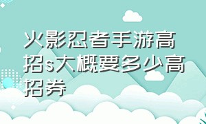 火影忍者手游高招s大概要多少高招券