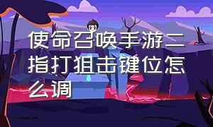 使命召唤手游二指打狙击键位怎么调