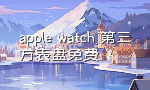 apple watch 第三方表盘免费