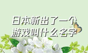 日本新出了一个游戏叫什么名字（最近挺火的一款游戏叫什么）