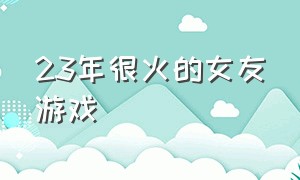 23年很火的女友游戏