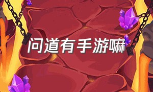 问道有手游嘛（问道手游官服官网）