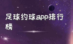 足球约球app排行榜（深圳约足球比赛最好的app）