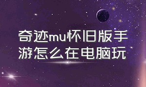 奇迹mu怀旧版手游怎么在电脑玩