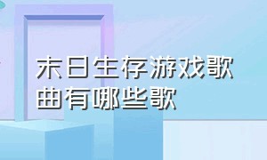 末日生存游戏歌曲有哪些歌（末日生存游戏）