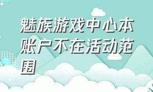 魅族游戏中心本账户不在活动范围