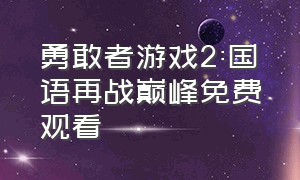 勇敢者游戏2:国语再战巅峰免费观看