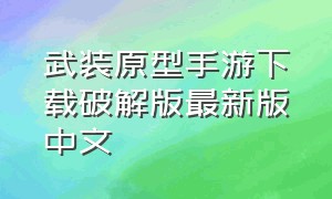 武装原型手游下载破解版最新版中文