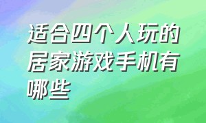 适合四个人玩的居家游戏手机有哪些