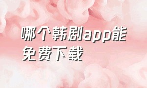 哪个韩剧app能免费下载