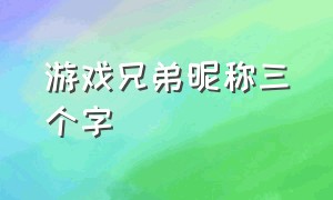 游戏兄弟昵称三个字