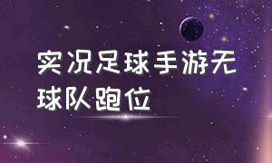 实况足球手游无球队跑位（实况足球手游怎么呼叫跑位）