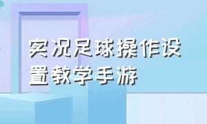 实况足球操作设置教学手游