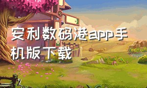 安利数码港app手机版下载（安利数码港）