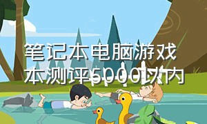 笔记本电脑游戏本测评5000以内