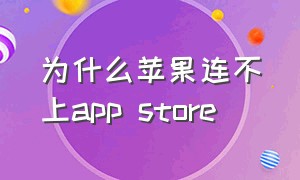 为什么苹果连不上app store（为什么苹果连不上wifi而安卓的可以）