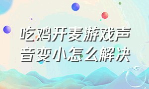 吃鸡开麦游戏声音变小怎么解决