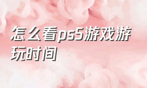 怎么看ps5游戏游玩时间