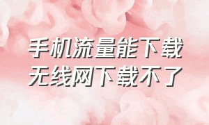 手机流量能下载无线网下载不了（我的wifi能上网但是不能下载）