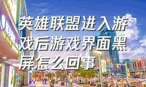 英雄联盟进入游戏后游戏界面黑屏怎么回事