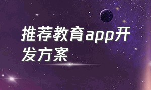 推荐教育app开发方案（江苏省教育app开发全套流程）