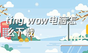 tiny wow电脑怎么下载