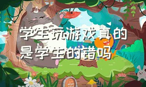 学生玩游戏真的是学生的错吗